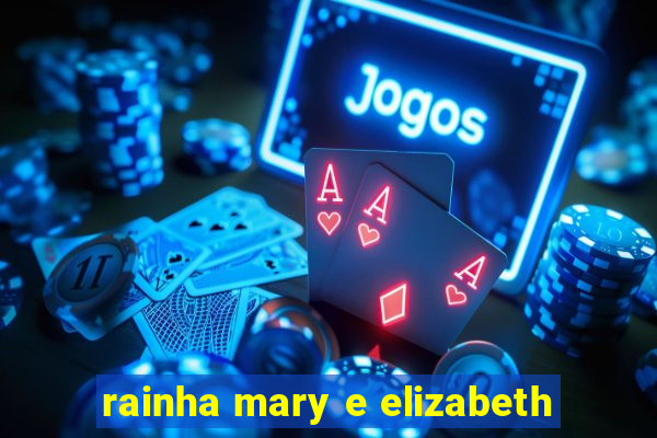 rainha mary e elizabeth