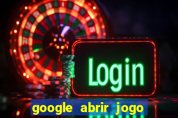 google abrir jogo de c****