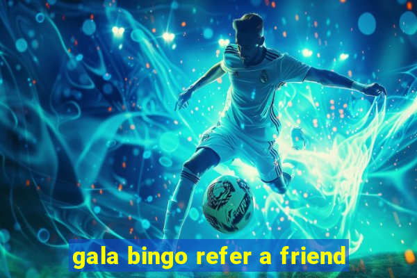 gala bingo refer a friend