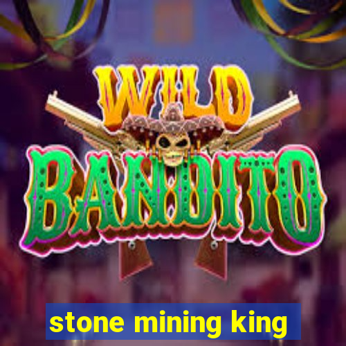 stone mining king