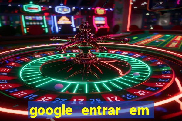 google entrar em jogo de c****