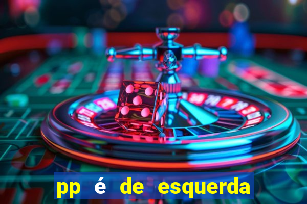 pp é de esquerda ou direita