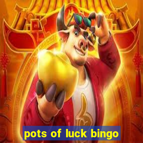 pots of luck bingo