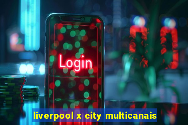 liverpool x city multicanais