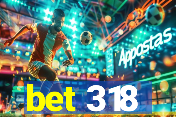 bet 318