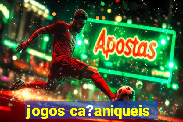 jogos ca?aniqueis