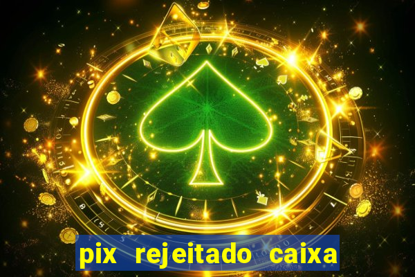 pix rejeitado caixa dinheiro sumiu