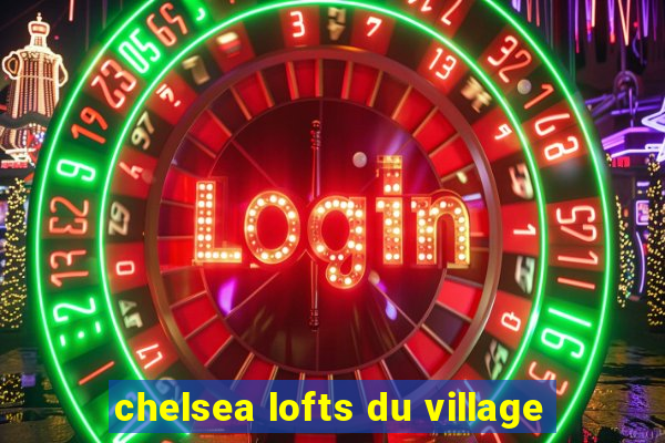 chelsea lofts du village