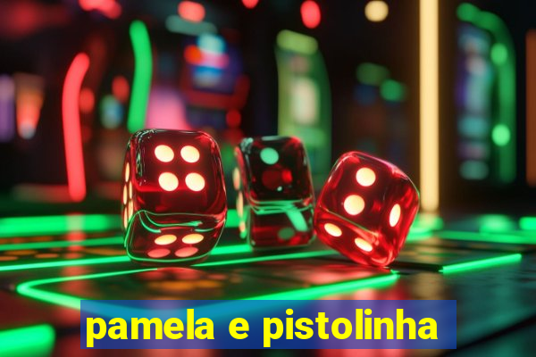 pamela e pistolinha