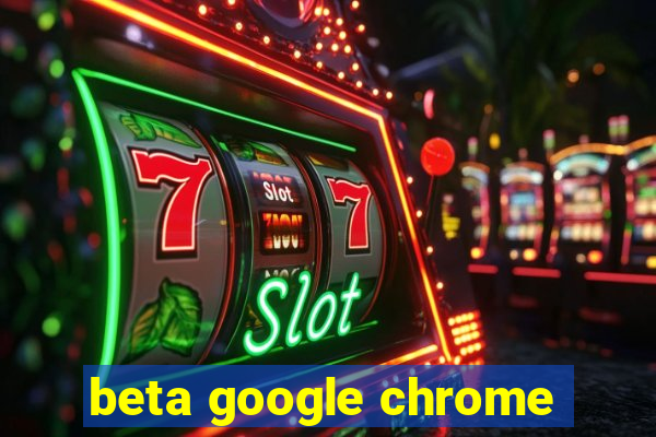 beta google chrome