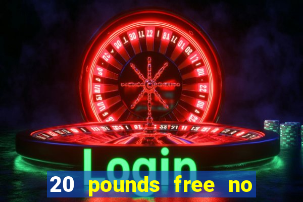 20 pounds free no deposit casino