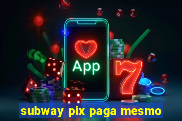 subway pix paga mesmo