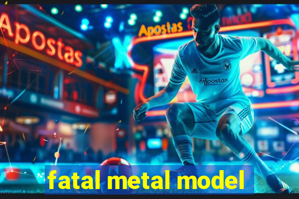 fatal metal model