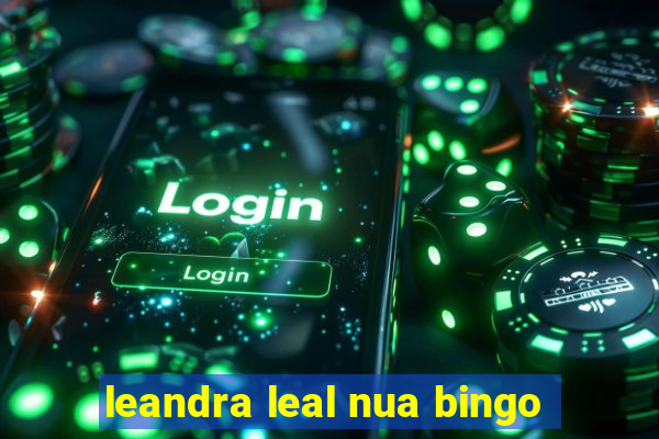 leandra leal nua bingo