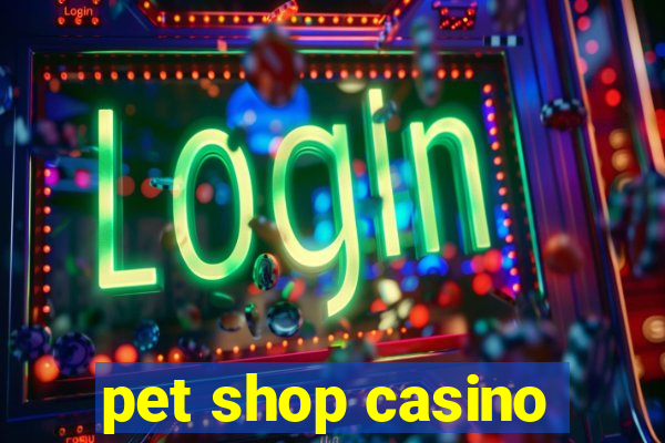 pet shop casino