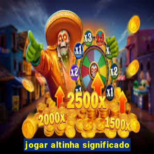 jogar altinha significado