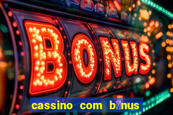 cassino com b么nus gr谩tis no cadastro 2023