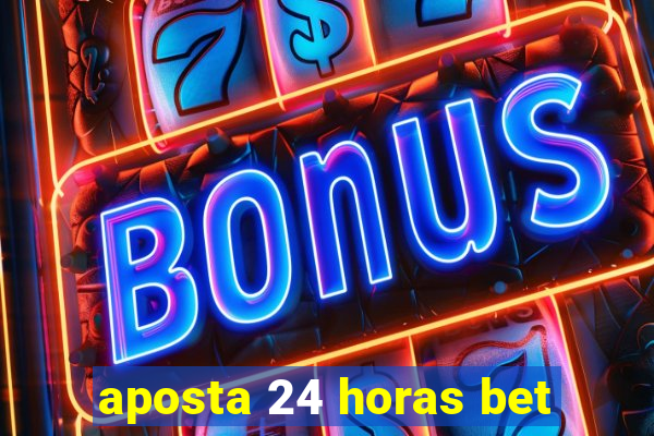 aposta 24 horas bet