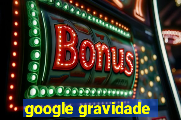 google gravidade