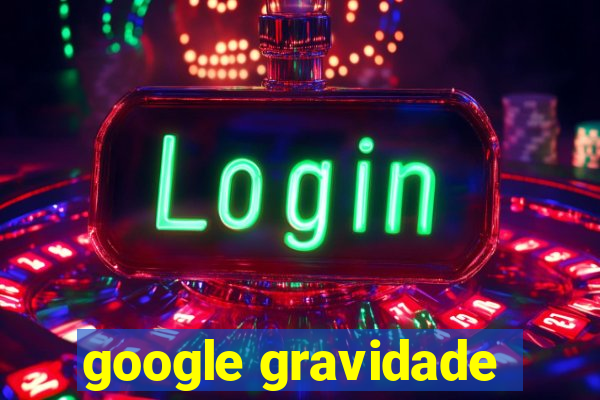 google gravidade