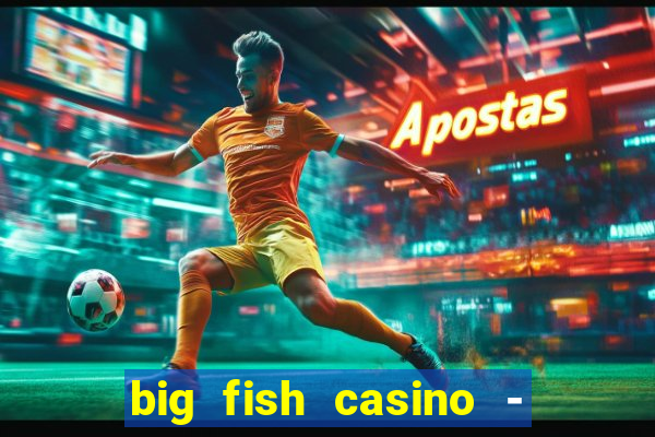 big fish casino - social slots