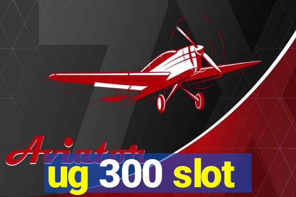 ug 300 slot