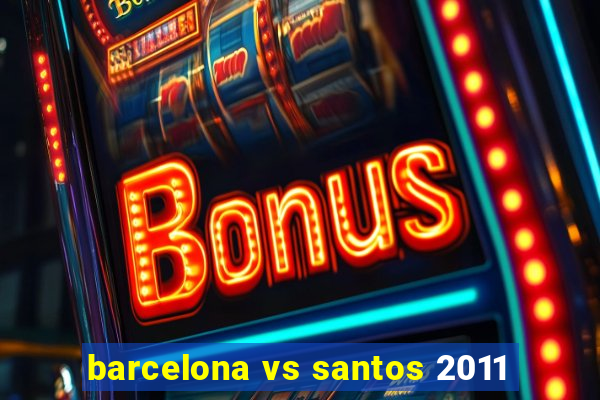 barcelona vs santos 2011