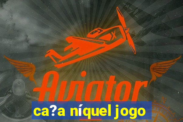 ca?a níquel jogo