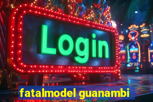 fatalmodel guanambi