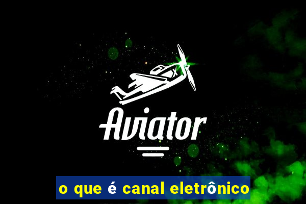 o que é canal eletrônico