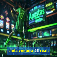 slots ventura 25 reais