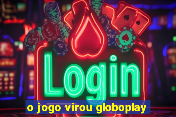 o jogo virou globoplay