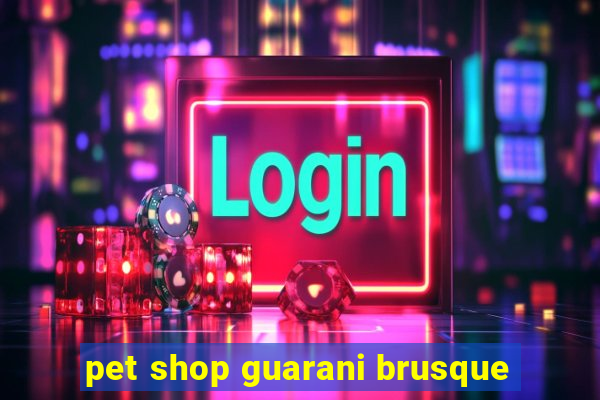 pet shop guarani brusque