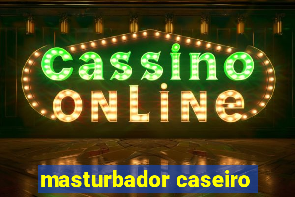 masturbador caseiro