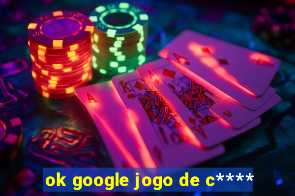 ok google jogo de c****