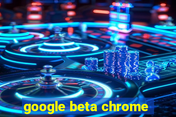 google beta chrome