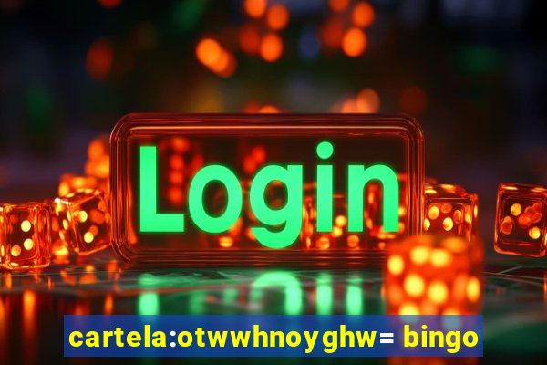 cartela:otwwhnoyghw= bingo