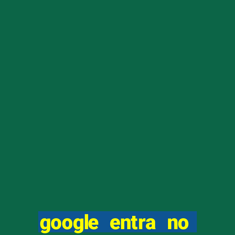 google entra no jogo de c****