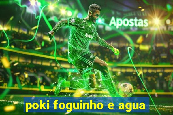 poki foguinho e agua