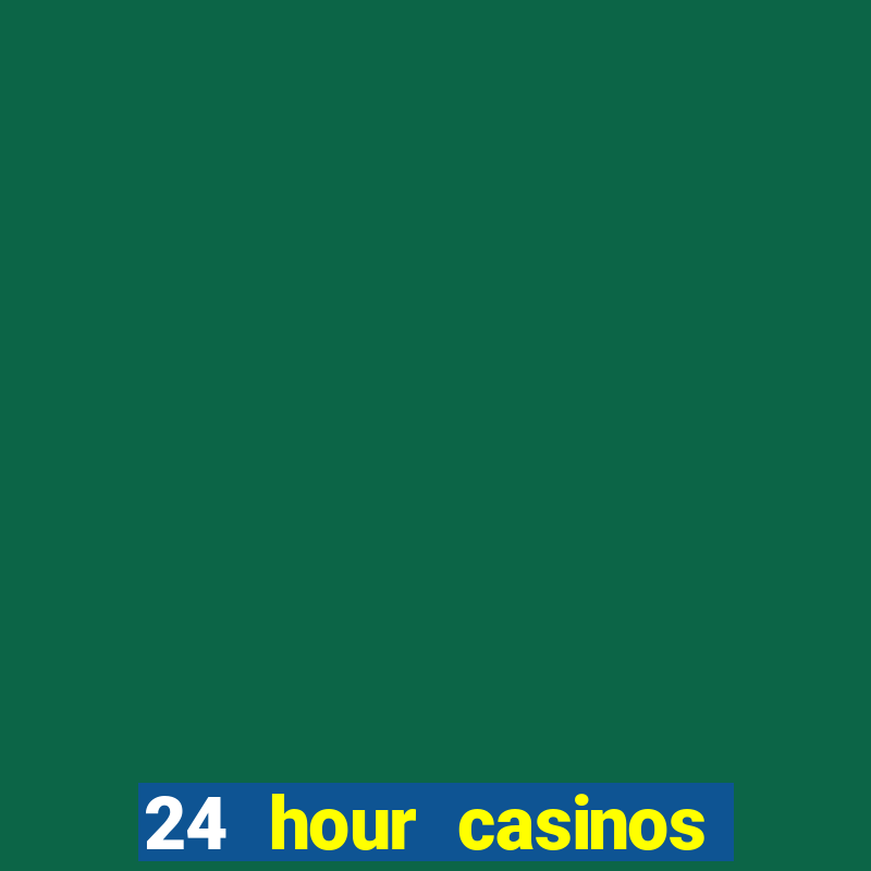 24 hour casinos near me