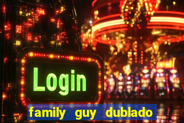 family guy dublado google drive