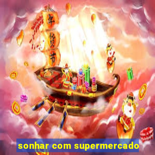 sonhar com supermercado