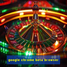 google chrome beta browser