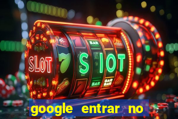 google entrar no jogo de c****