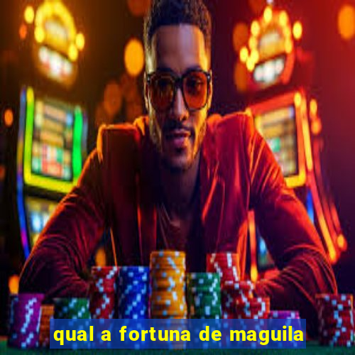 qual a fortuna de maguila