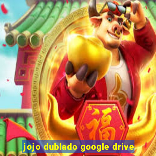 jojo dublado google drive