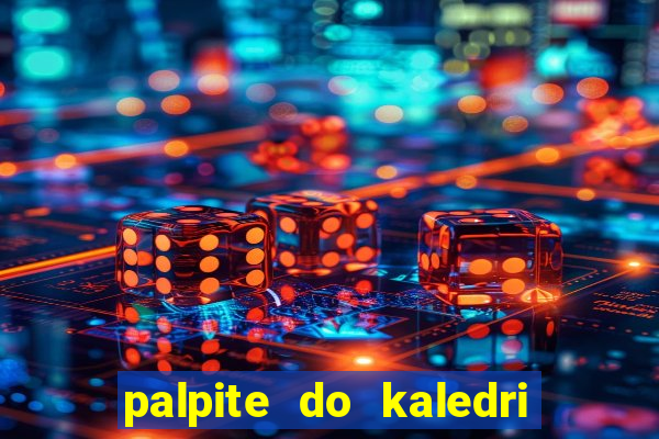 palpite do kaledri para o jogo do bicho