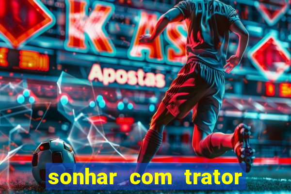 sonhar com trator que bicho jogar