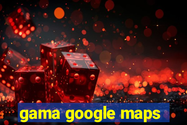 gama google maps