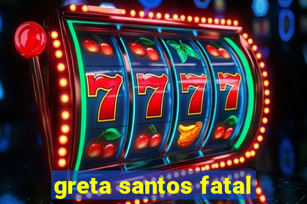 greta santos fatal